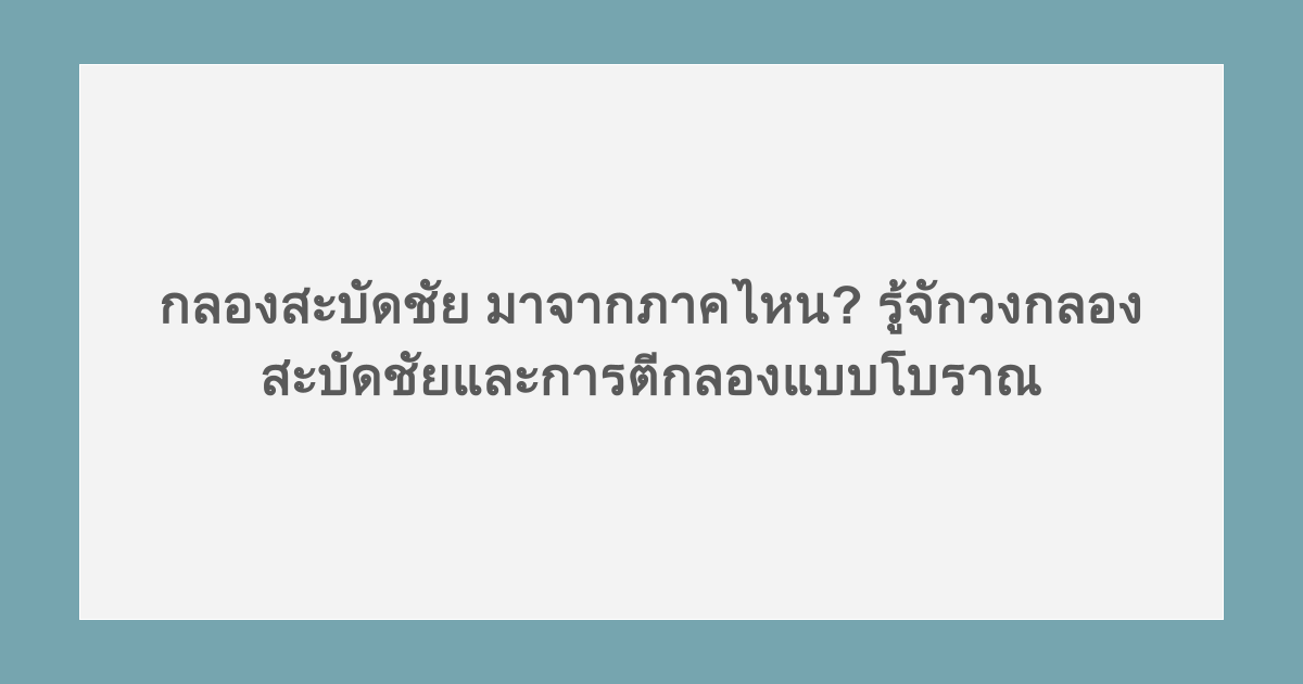 กลองสะบัดชัย มาจากภาคไหน? รู้จักวงกลองสะบัดชัยและการตีกลองแบบโบราณ