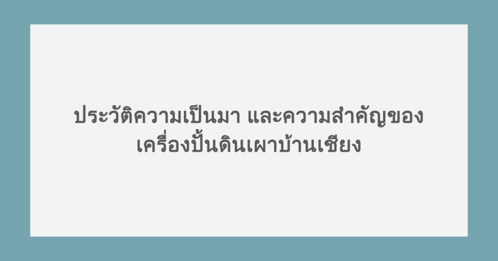 ประวัติความเป็นมา และความสำคัญของเครื่องปั้นดินเผาบ้านเชียง
