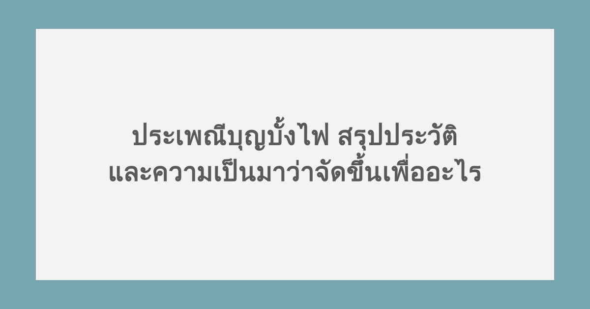ประเพณีบุญบั้งไฟ สรุปประวัติและความเป็นมาว่าจัดขึ้นเพื่ออะไร