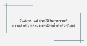 วันสงกรานต์ ประวัติวันสงกรานต์ ความสำคัญ และประเพณีรดน้ำดำหัวผู้ใหญ่ 