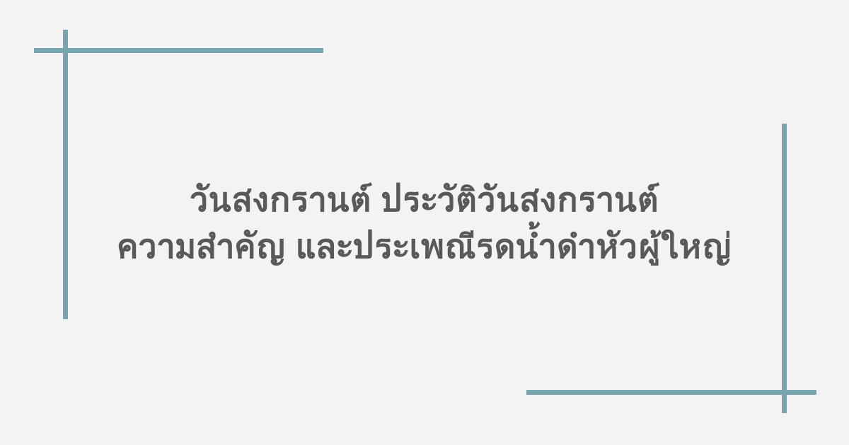 วันสงกรานต์ ประวัติวันสงกรานต์ ความสำคัญ และประเพณีรดน้ำดำหัวผู้ใหญ่ 