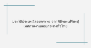 ประวัติประเพณีลอยกระทง จากพิธีจองเปรียงสู่เทศกาลงานลอยกระทงทั่วไทย