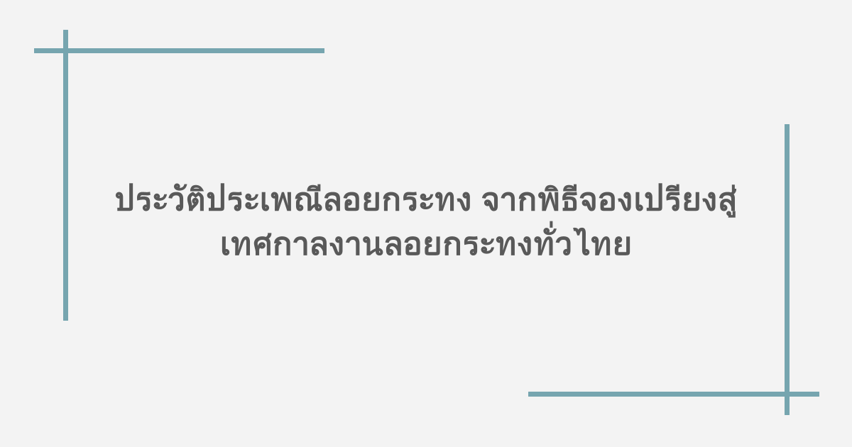 ประวัติประเพณีลอยกระทง จากพิธีจองเปรียงสู่เทศกาลงานลอยกระทงทั่วไทย