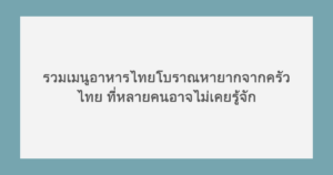 รวมเมนูอาหารไทยโบราณหายากจากครัวไทย ที่หลายคนอาจไม่เคยรู้จัก 