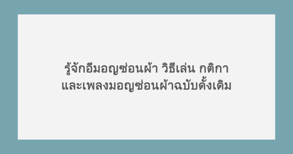รู้จักอีมอญซ่อนผ้า วิธีเล่น กติกา และเพลงมอญซ่อนผ้าฉบับดั้งเดิม