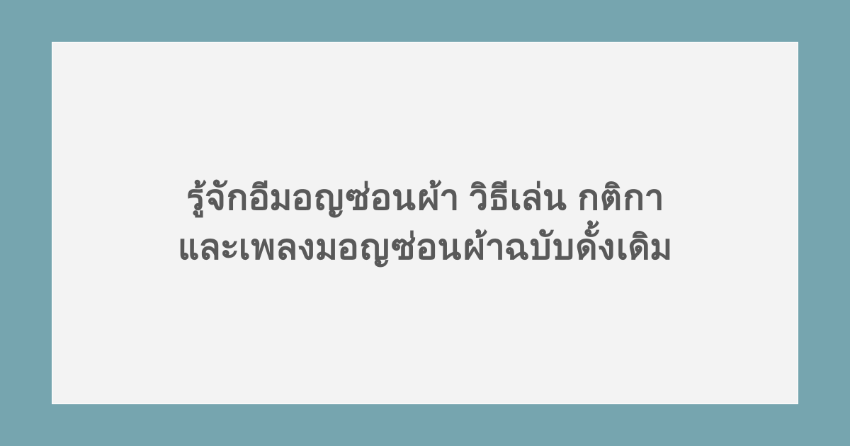รู้จักอีมอญซ่อนผ้า วิธีเล่น กติกา และเพลงมอญซ่อนผ้าฉบับดั้งเดิม