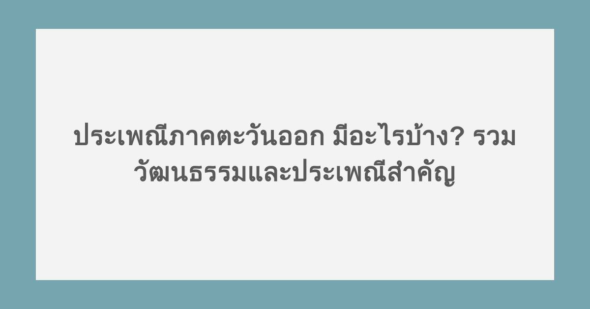 ประเพณีภาคตะวันออก มีอะไรบ้าง? รวมวัฒนธรรมและประเพณีสำคัญ
